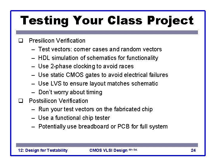 Testing Your Class Project q Presilicon Verification – Test vectors: corner cases and random