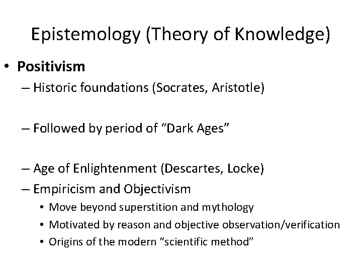 Epistemology (Theory of Knowledge) • Positivism – Historic foundations (Socrates, Aristotle) – Followed by