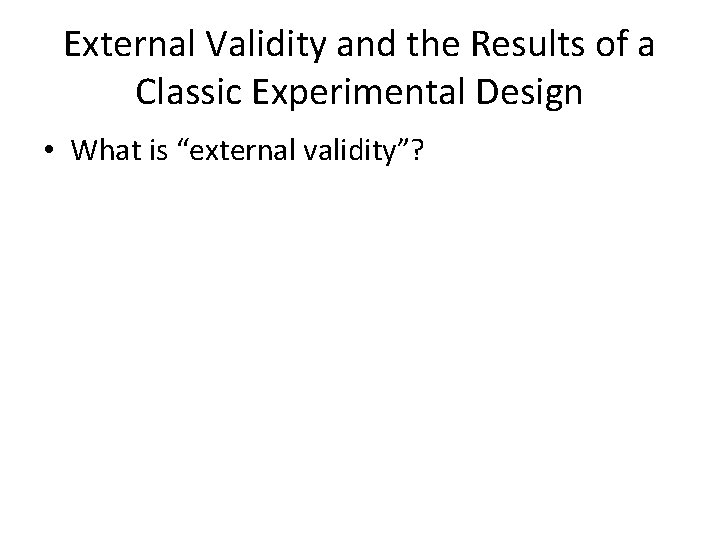 External Validity and the Results of a Classic Experimental Design • What is “external