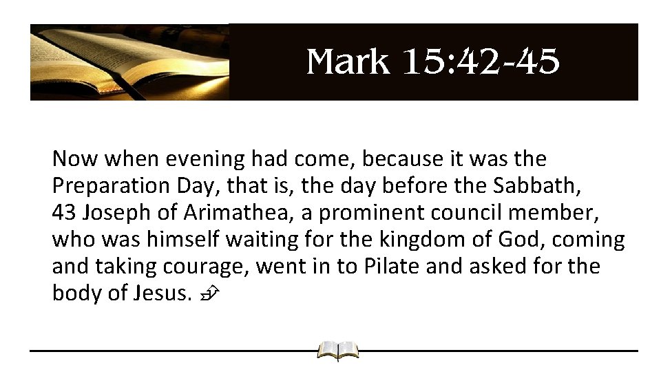 Mark 15: 42 -45 Now when evening had come, because it was the Preparation