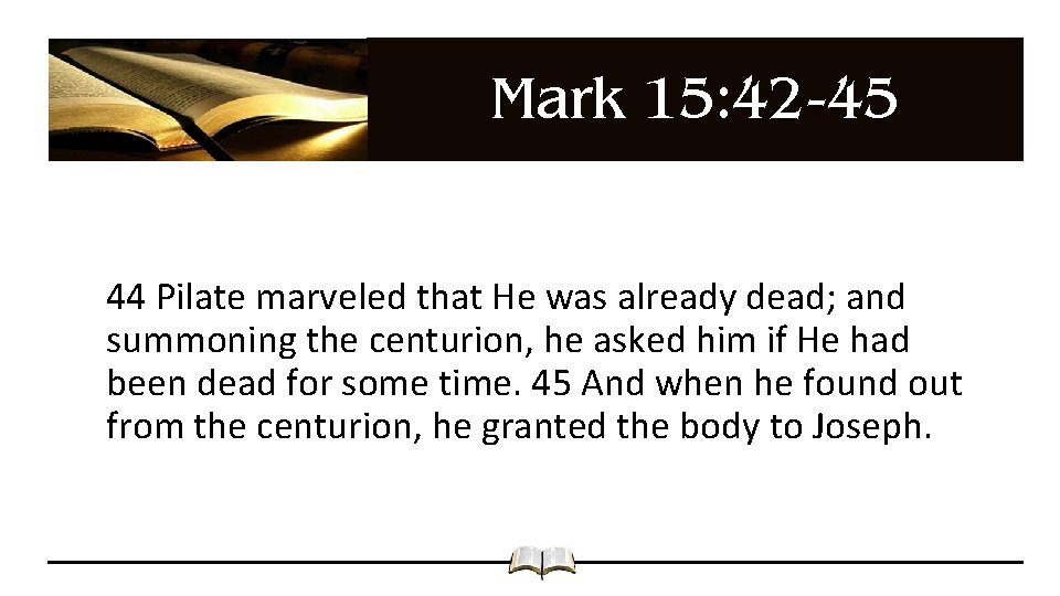 Mark 15: 42 -45 44 Pilate marveled that He was already dead; and summoning