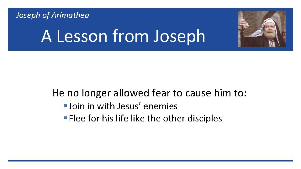 Joseph of Arimathea A Lesson from Joseph He no longer allowed fear to cause