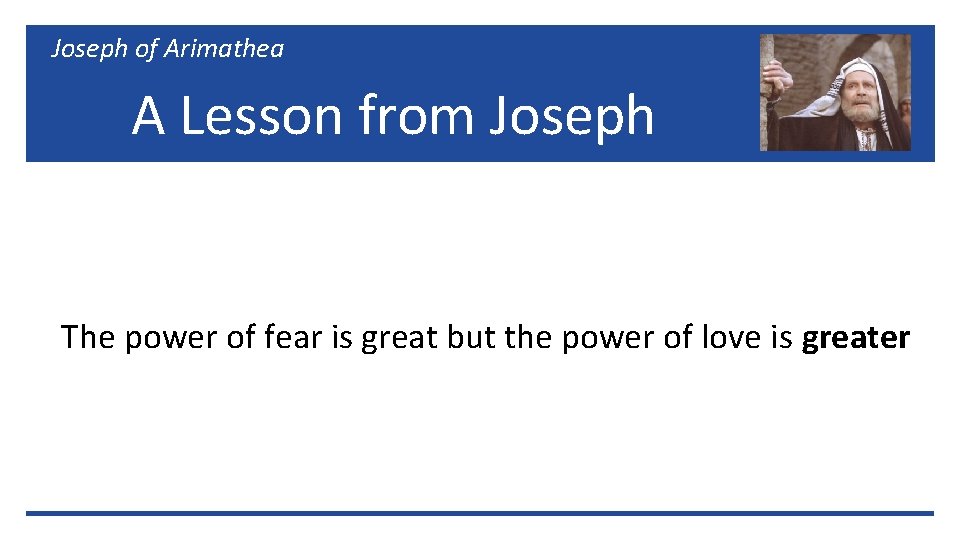 Joseph of Arimathea A Lesson from Joseph The power of fear is great but