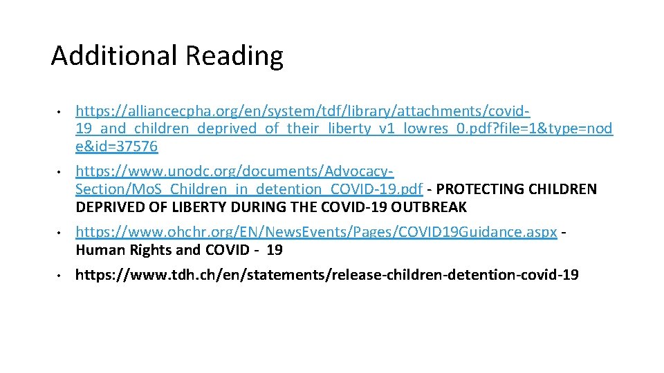 Additional Reading • • https: //alliancecpha. org/en/system/tdf/library/attachments/covid 19_and_children_deprived_of_their_liberty_v 1_lowres_0. pdf? file=1&type=nod e&id=37576 https: //www.