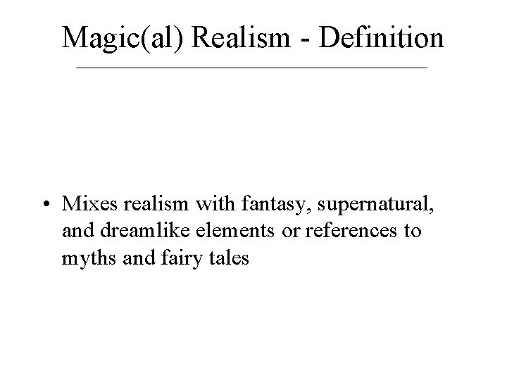 Magic(al) Realism - Definition • Mixes realism with fantasy, supernatural, and dreamlike elements or