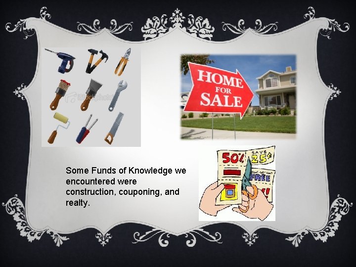 Some Funds of Knowledge we encountered were construction, couponing, and realty. 