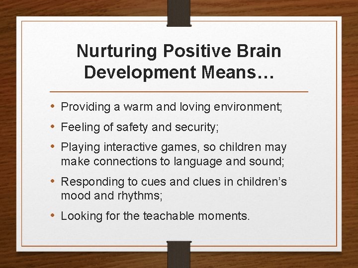 Nurturing Positive Brain Development Means… • Providing a warm and loving environment; • Feeling