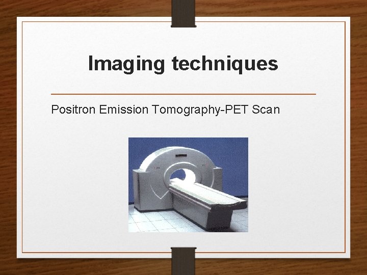 Imaging techniques Positron Emission Tomography-PET Scan 