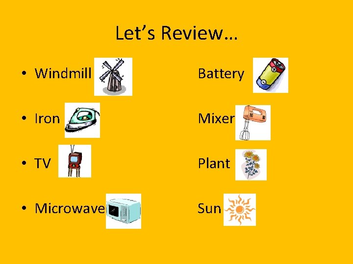 Let’s Review… • Windmill Battery • Iron Mixer • TV Plant • Microwave Sun
