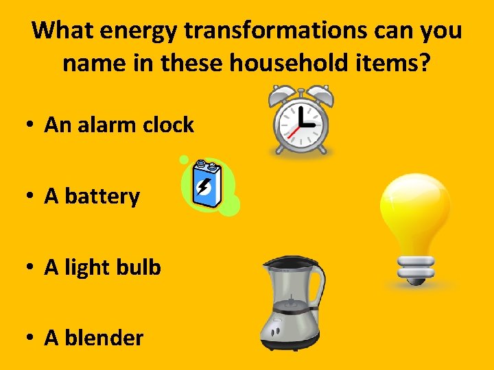 What energy transformations can you name in these household items? • An alarm clock