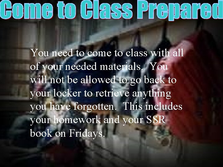 You need to come to class with all of your needed materials. You will