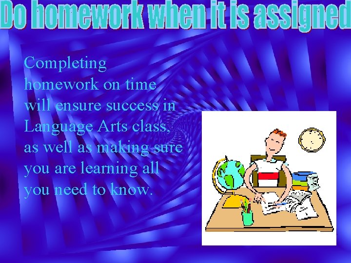 Completing homework on time will ensure success in Language Arts class, as well as