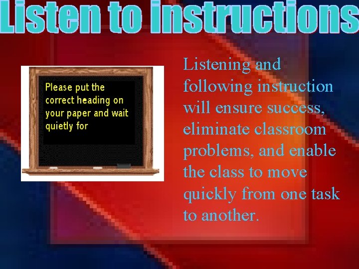 Listening and following instruction will ensure success, eliminate classroom problems, and enable the class