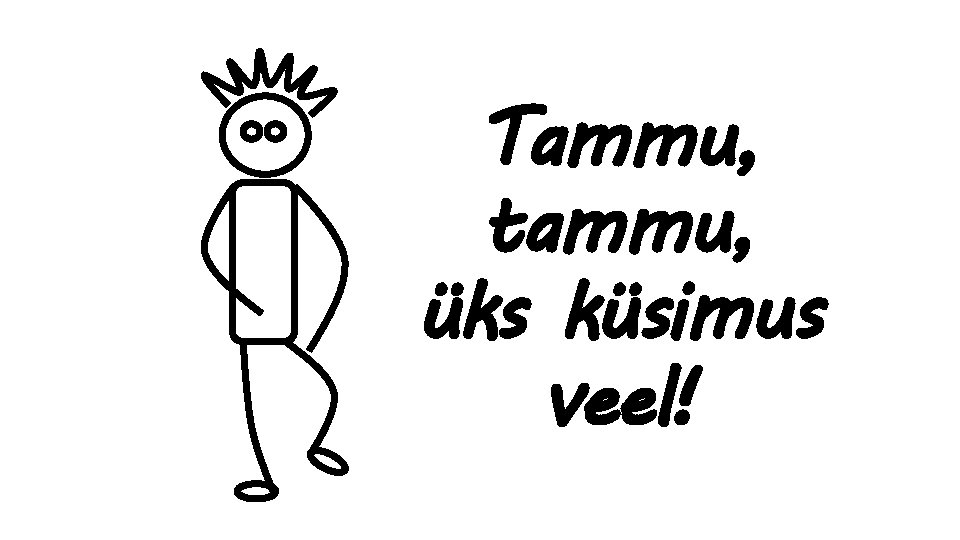 Tammu, tammu, üks küsimus veel! 