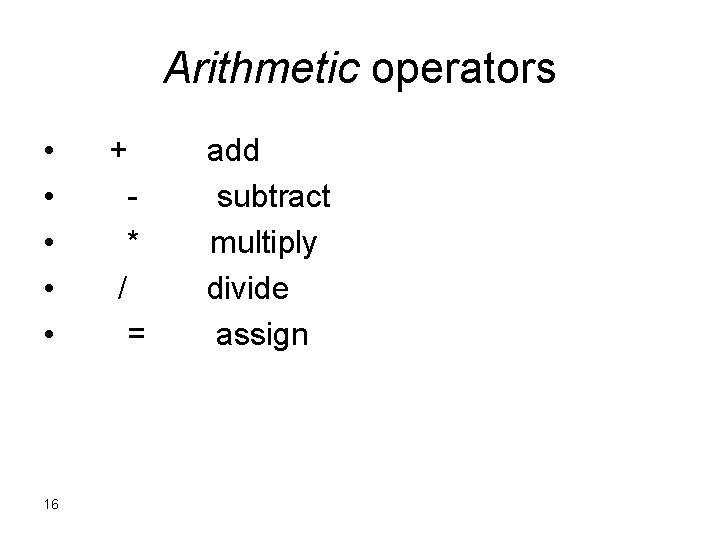 Arithmetic operators • • • 16 + * / = add subtract multiply divide Arithmetic operators • • • 16 + * / = add subtract multiply divide