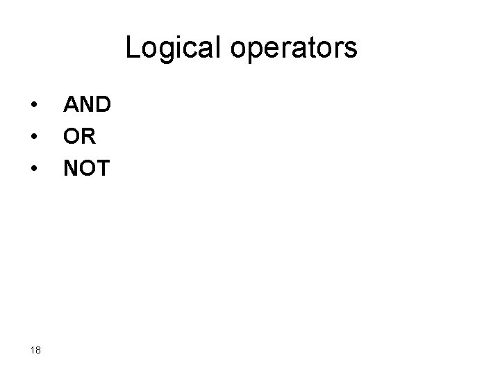 Logical operators • • • 18 AND OR NOT Logical operators • • • 18 AND OR NOT
