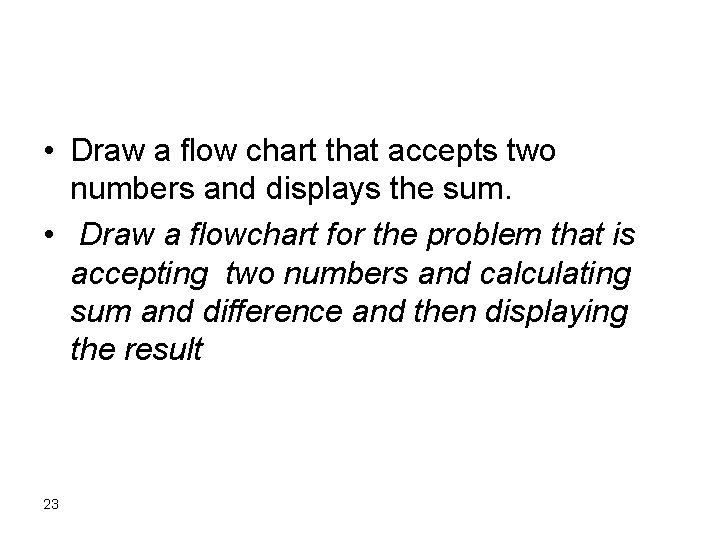 • Draw a flow chart that accepts two numbers and displays the sum. • Draw a flow chart that accepts two numbers and displays the sum.