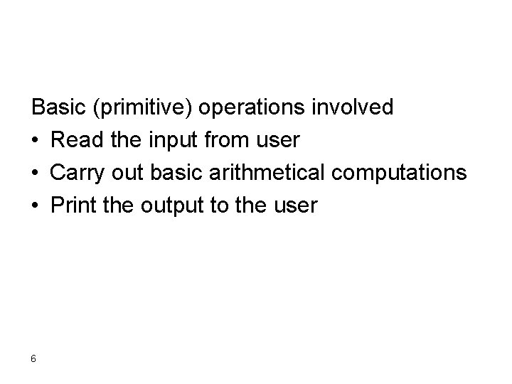 Basic (primitive) operations involved • Read the input from user • Carry out basic Basic (primitive) operations involved • Read the input from user • Carry out basic