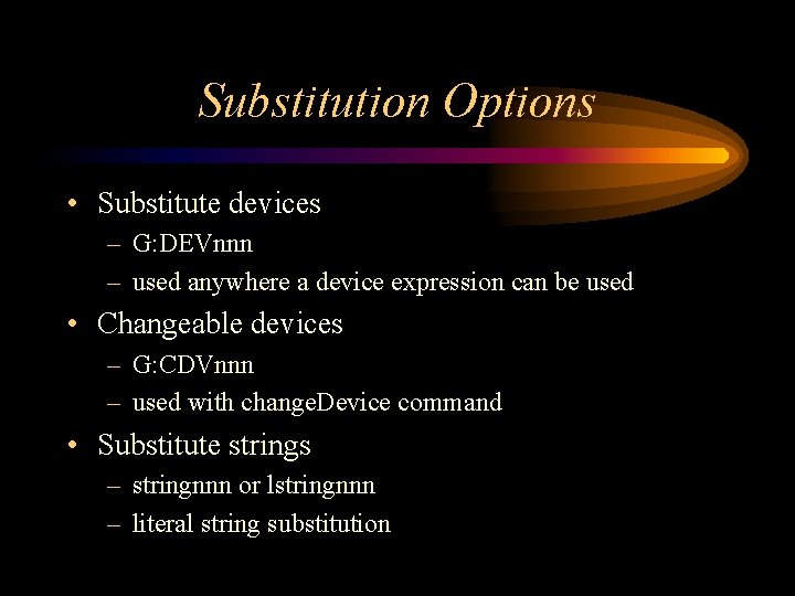 Substitution Options • Substitute devices – G: DEVnnn – used anywhere a device expression Substitution Options • Substitute devices – G: DEVnnn – used anywhere a device expression