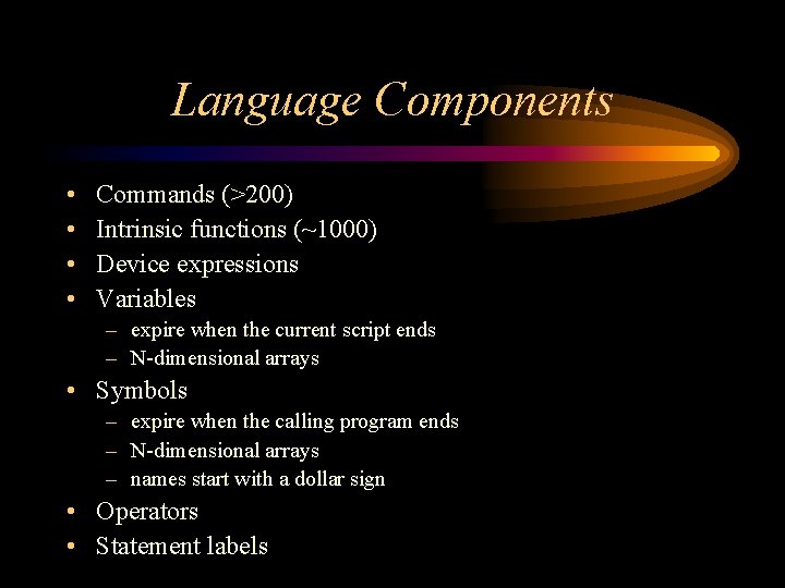 Language Components • • Commands (>200) Intrinsic functions (~1000) Device expressions Variables – expire Language Components • • Commands (>200) Intrinsic functions (~1000) Device expressions Variables – expire