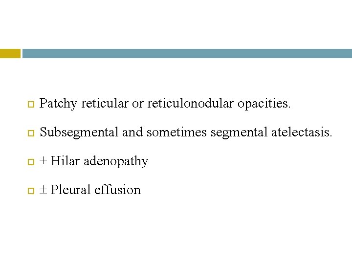  Patchy reticular or reticulonodular opacities. Subsegmental and sometimes segmental atelectasis. Hilar adenopathy Pleural