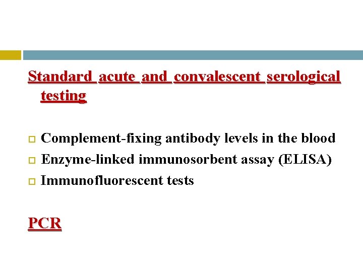 Standard acute and convalescent serological testing Complement-fixing antibody levels in the blood Enzyme-linked immunosorbent