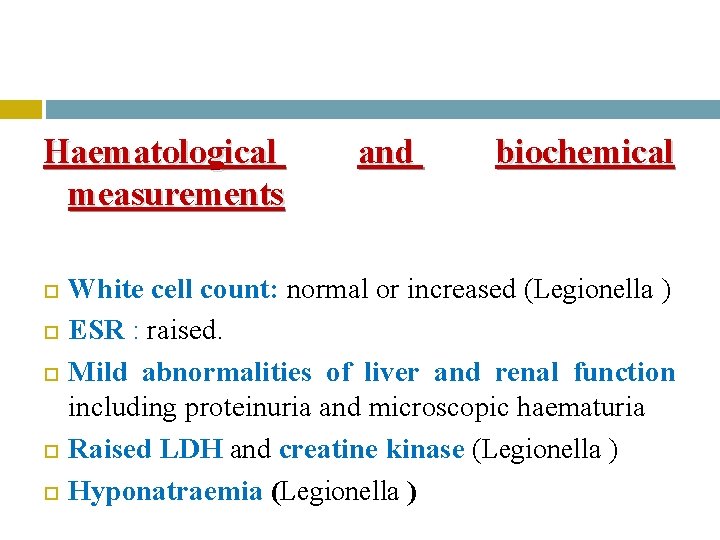 Haematological measurements and biochemical White cell count: normal or increased (Legionella ) ESR :