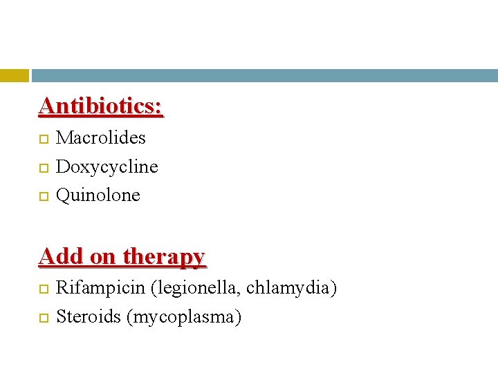 Antibiotics: Macrolides Doxycycline Quinolone Add on therapy Rifampicin (legionella, chlamydia) Steroids (mycoplasma) 