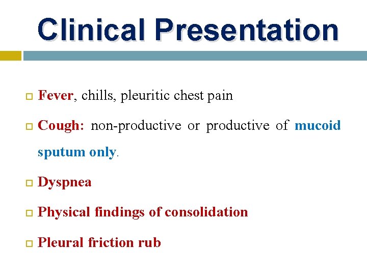 Clinical Presentation Fever, chills, pleuritic chest pain Cough: non-productive or productive of mucoid sputum