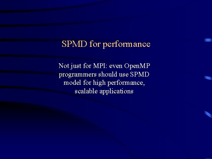 SPMD for performance Not just for MPI: even Open. MP programmers should use SPMD SPMD for performance Not just for MPI: even Open. MP programmers should use SPMD