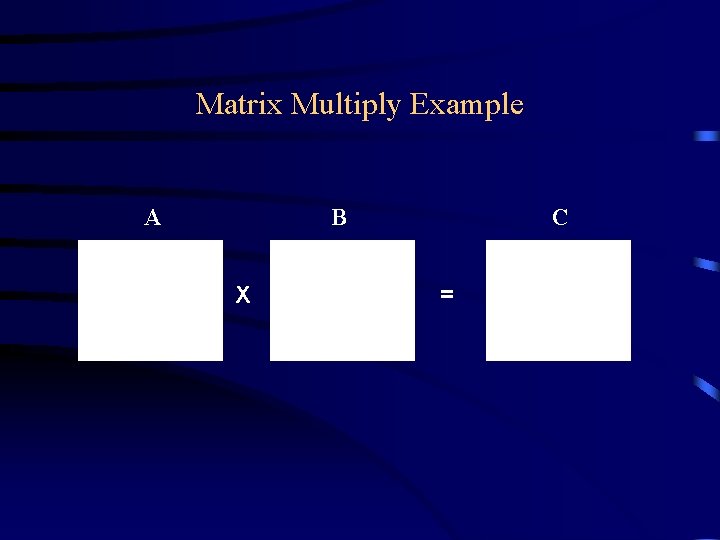 Matrix Multiply Example A B X C = Matrix Multiply Example A B X C =
