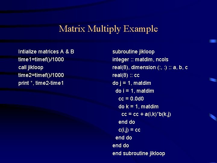 Matrix Multiply Example Intialize matrices A & B time 1=timef()/1000 call jikloop time 2=timef()/1000 Matrix Multiply Example Intialize matrices A & B time 1=timef()/1000 call jikloop time 2=timef()/1000