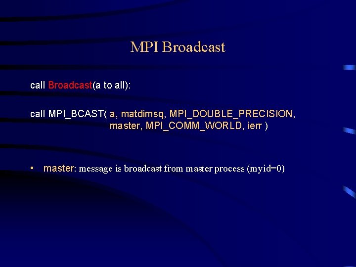 MPI Broadcast call Broadcast(a to all): call MPI_BCAST( a, matdimsq, MPI_DOUBLE_PRECISION, master, MPI_COMM_WORLD, ierr MPI Broadcast call Broadcast(a to all): call MPI_BCAST( a, matdimsq, MPI_DOUBLE_PRECISION, master, MPI_COMM_WORLD, ierr