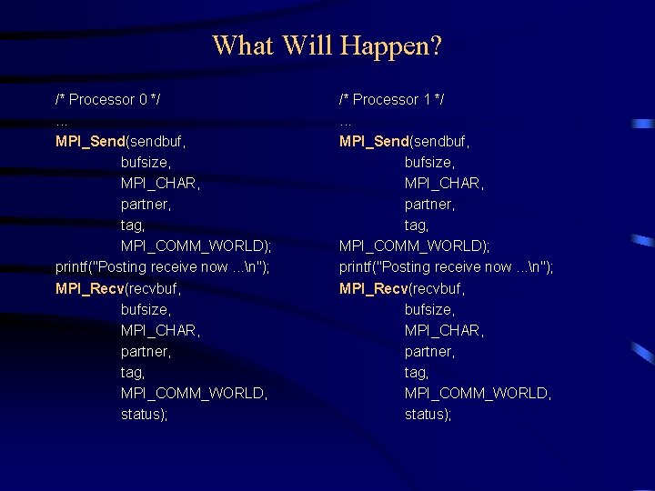 What Will Happen? /* Processor 0 */. . . MPI_Send(sendbuf, bufsize, MPI_CHAR, partner, tag, What Will Happen? /* Processor 0 */. . . MPI_Send(sendbuf, bufsize, MPI_CHAR, partner, tag,