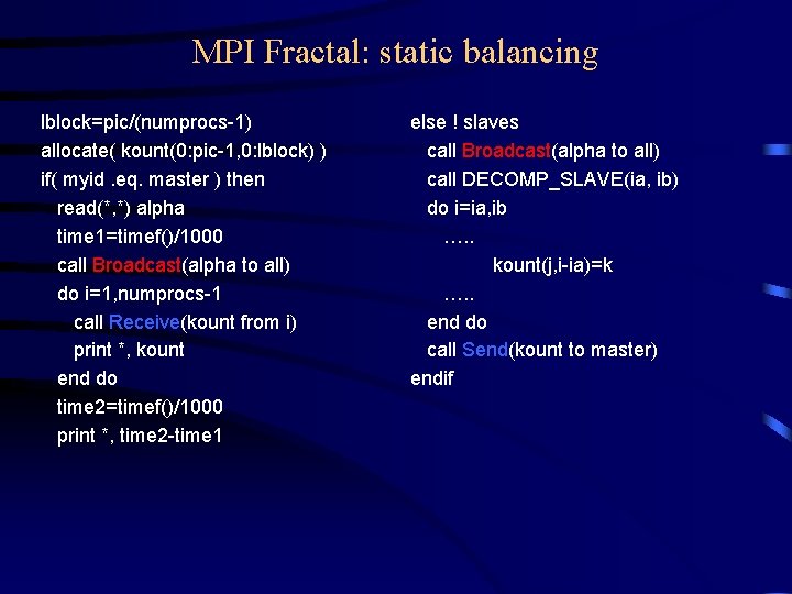 MPI Fractal: static balancing lblock=pic/(numprocs-1) allocate( kount(0: pic-1, 0: lblock) ) if( myid. eq. MPI Fractal: static balancing lblock=pic/(numprocs-1) allocate( kount(0: pic-1, 0: lblock) ) if( myid. eq.