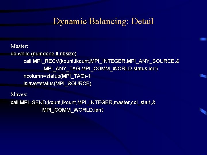 Dynamic Balancing: Detail Master: do while (numdone. lt. nbsize) call MPI_RECV(kount, lkount, MPI_INTEGER, MPI_ANY_SOURCE, Dynamic Balancing: Detail Master: do while (numdone. lt. nbsize) call MPI_RECV(kount, lkount, MPI_INTEGER, MPI_ANY_SOURCE,