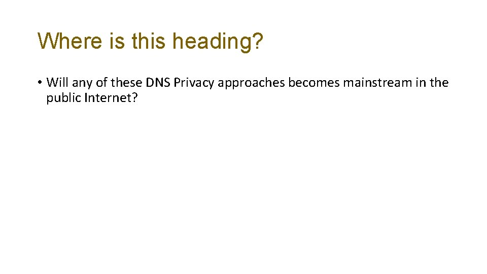Where is this heading? • Will any of these DNS Privacy approaches becomes mainstream