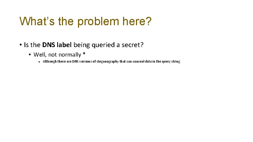 What’s the problem here? • Is the DNS label being queried a secret? •