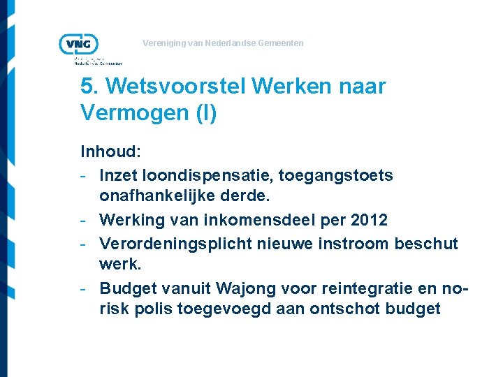 Vereniging van Nederlandse Gemeenten 5. Wetsvoorstel Werken naar Vermogen (I) Inhoud: - Inzet loondispensatie,