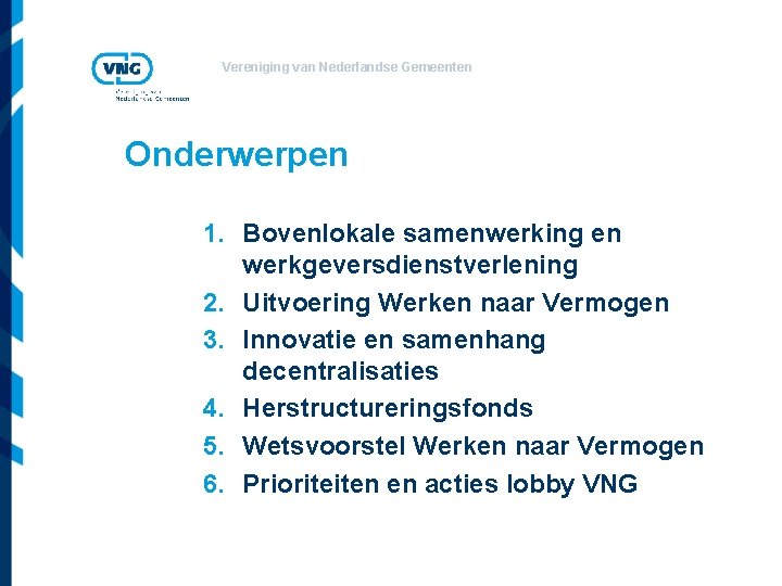 Vereniging van Nederlandse Gemeenten Onderwerpen 1. Bovenlokale samenwerking en werkgeversdienstverlening 2. Uitvoering Werken naar