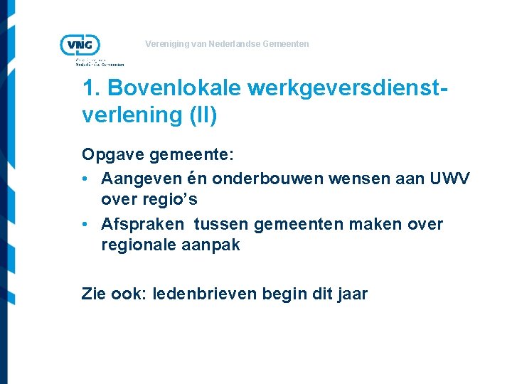 Vereniging van Nederlandse Gemeenten 1. Bovenlokale werkgeversdienstverlening (II) Opgave gemeente: • Aangeven én onderbouwen