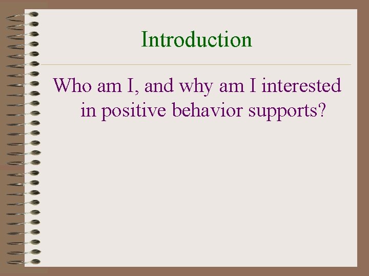 Introduction Who am I, and why am I interested in positive behavior supports? 