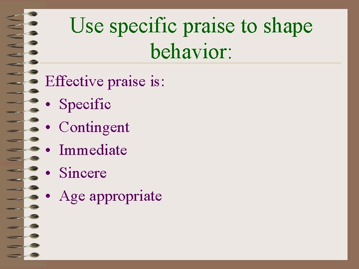 Use specific praise to shape behavior: Effective praise is: • Specific • Contingent •