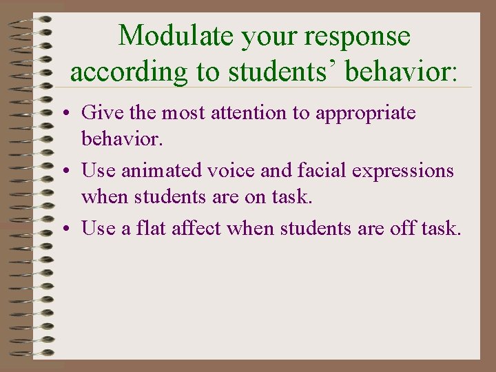 Modulate your response according to students’ behavior: • Give the most attention to appropriate