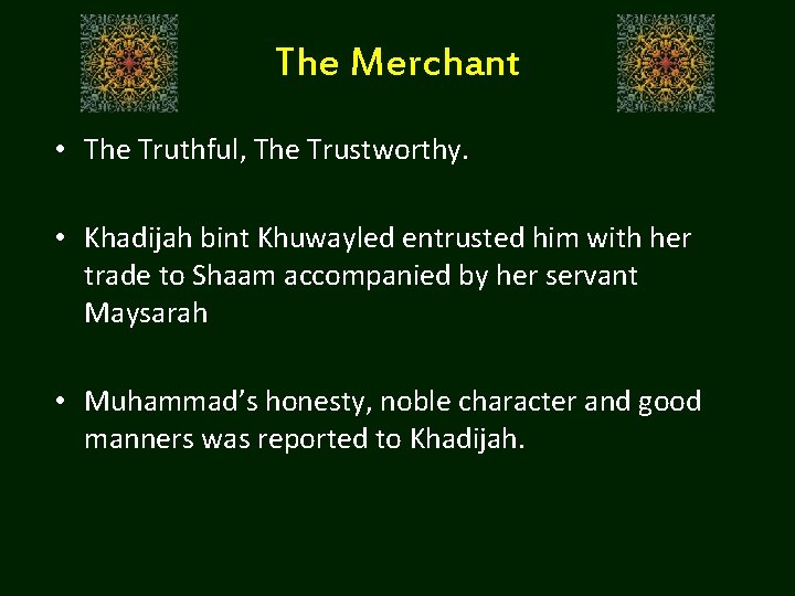 The Merchant • The Truthful, The Trustworthy. • Khadijah bint Khuwayled entrusted him with