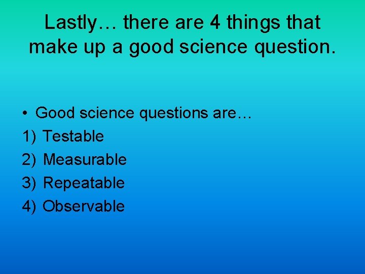 Lastly… there are 4 things that make up a good science question. • Good