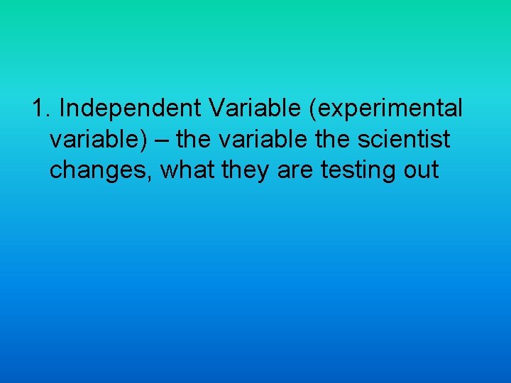 1. Independent Variable (experimental variable) – the variable the scientist changes, what they are