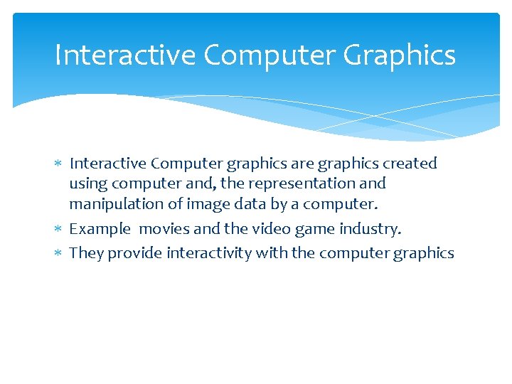 Interactive Computer Graphics Interactive Computer graphics are graphics created using computer and, the representation Interactive Computer Graphics Interactive Computer graphics are graphics created using computer and, the representation