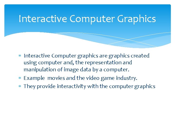 Interactive Computer Graphics Interactive Computer graphics are graphics created using computer and, the representation