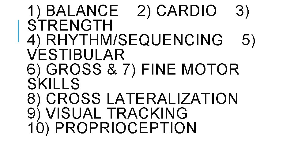 1) BALANCE 2) CARDIO 3) STRENGTH 4) RHYTHM/SEQUENCING 5) VESTIBULAR 6) GROSS & 7)